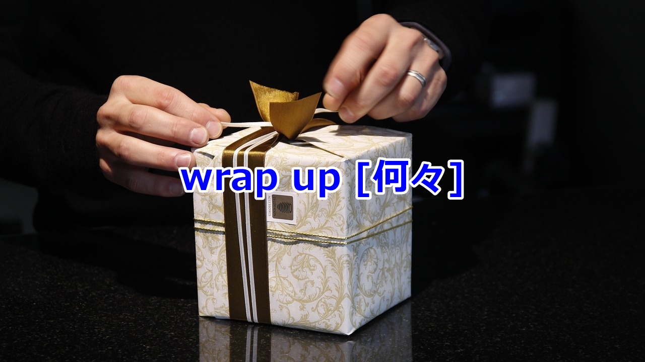 wrap up [何々] …を終わらせる・切り上げる