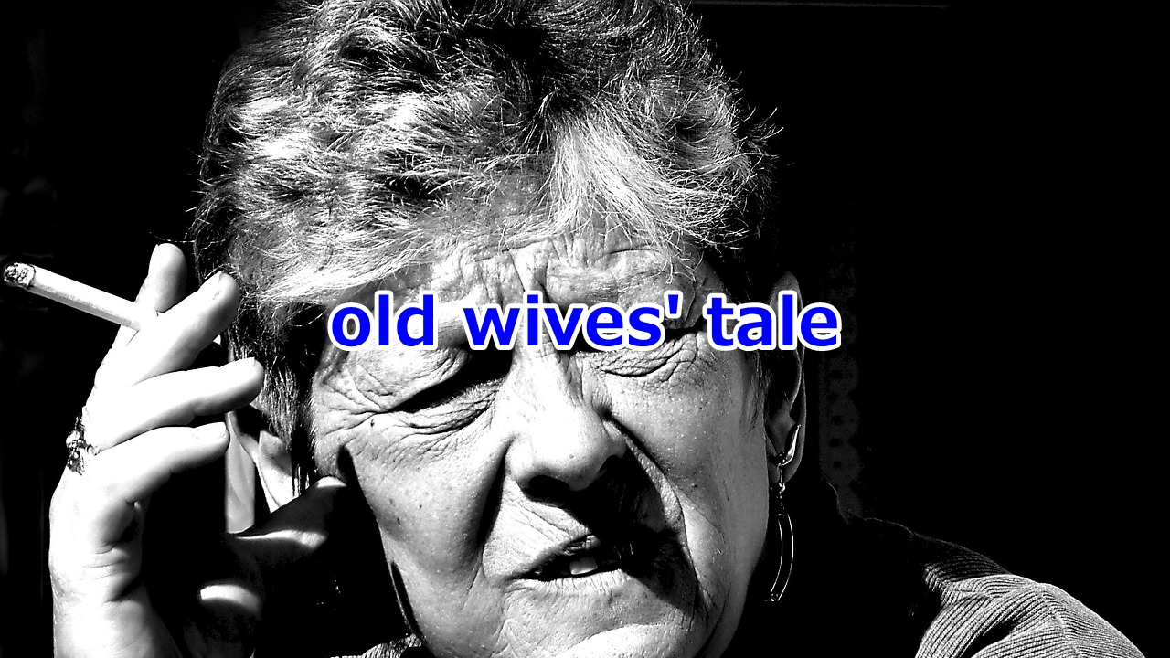 old wives' tale 誤った迷信、ばかげた話
