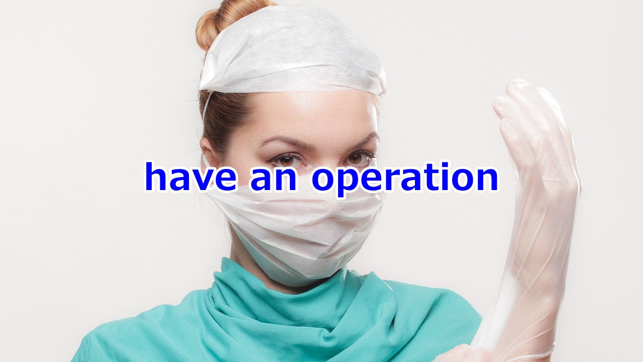 have an operation 手術を受ける