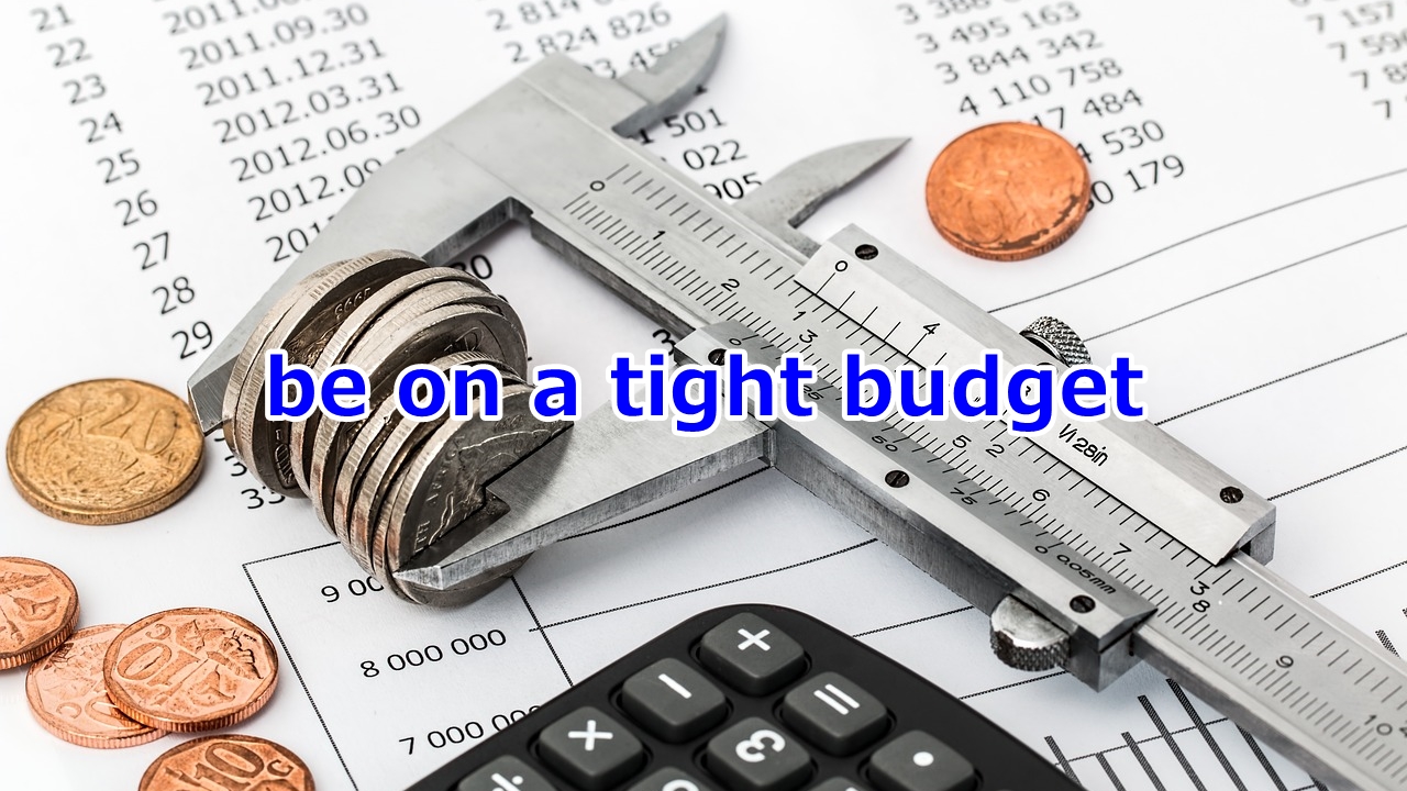 be on a tight budget 家計が苦しい、予算が厳しい