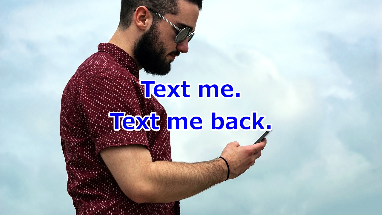 Text me. / Text me back. 携帯に連絡・返信してください。
