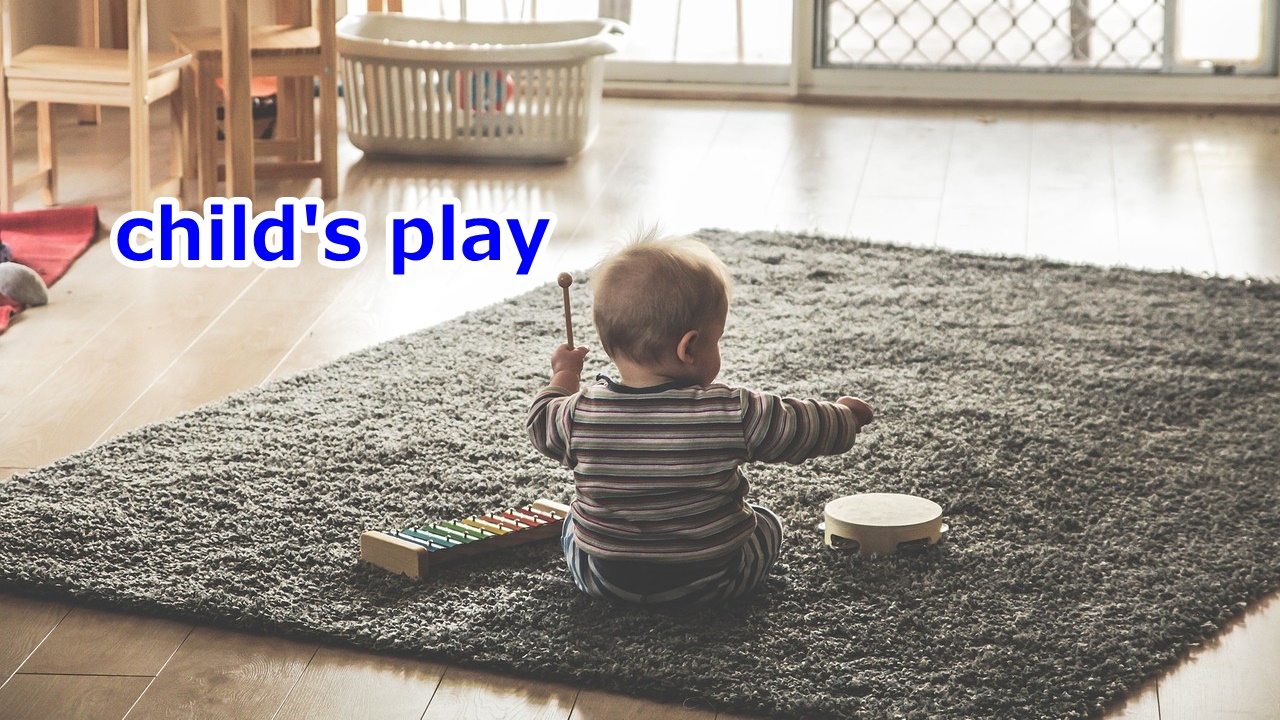 child's play 非常に簡単なこと、朝飯前のこと、赤子の手をひねるようなもの