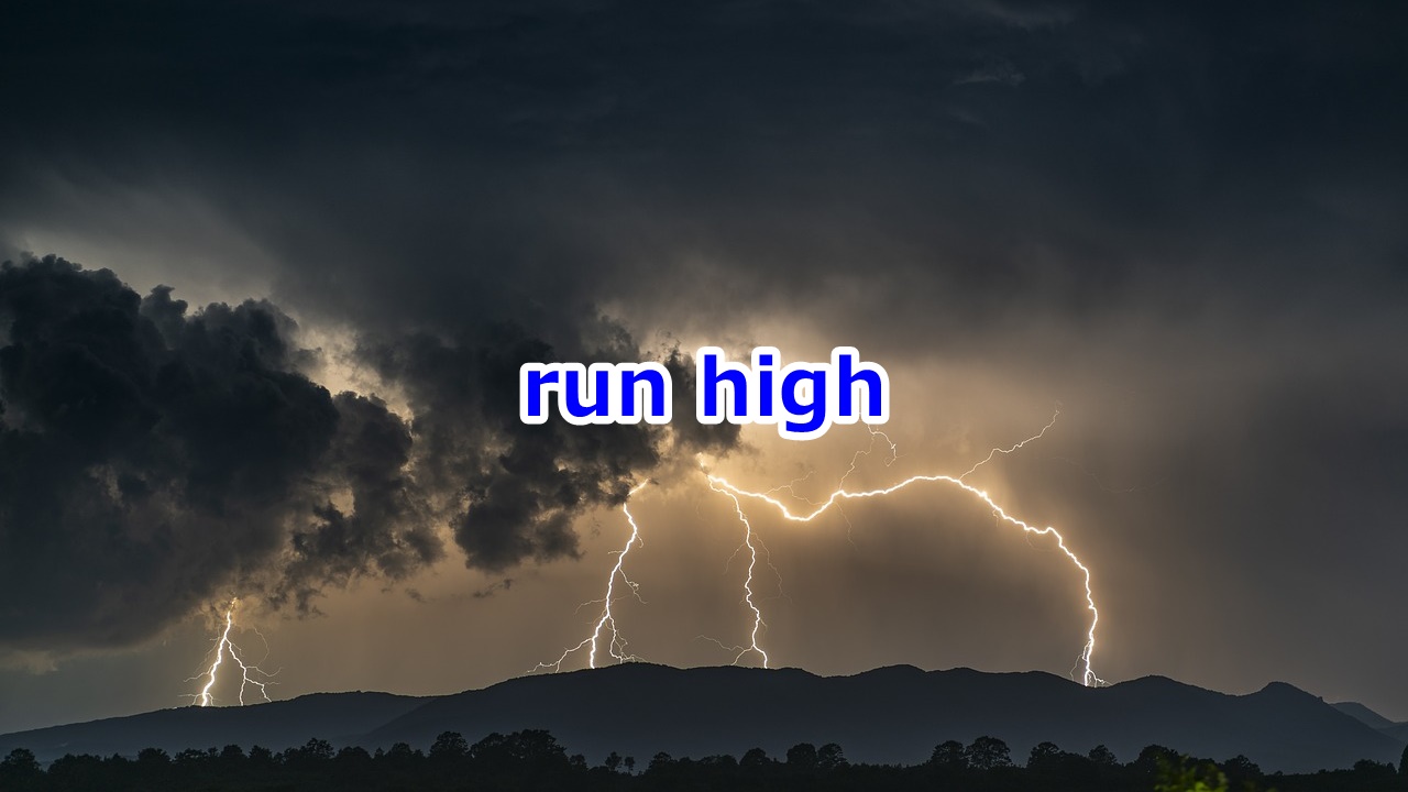 run high （感情などが）激してくる、高まる