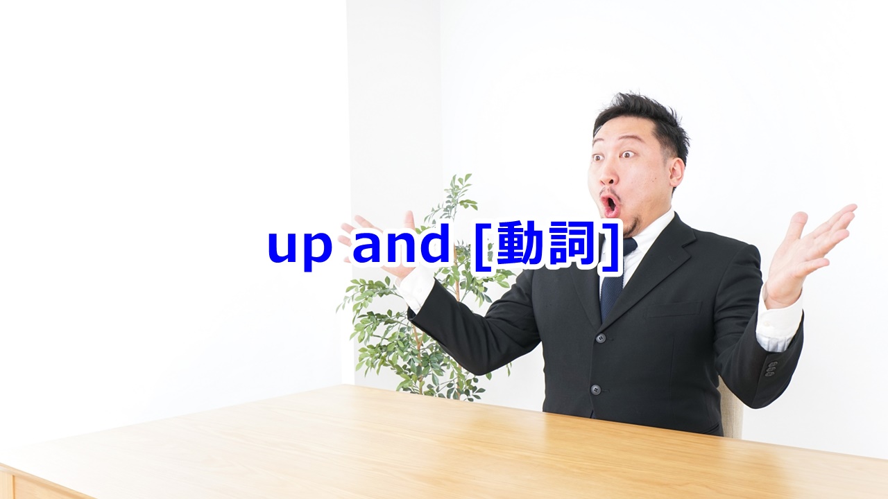 up and [動詞] 突然…する