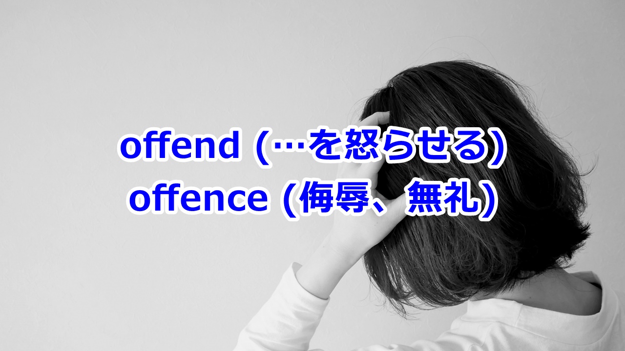 offend (…を怒らせる), offence (侮辱、無礼)