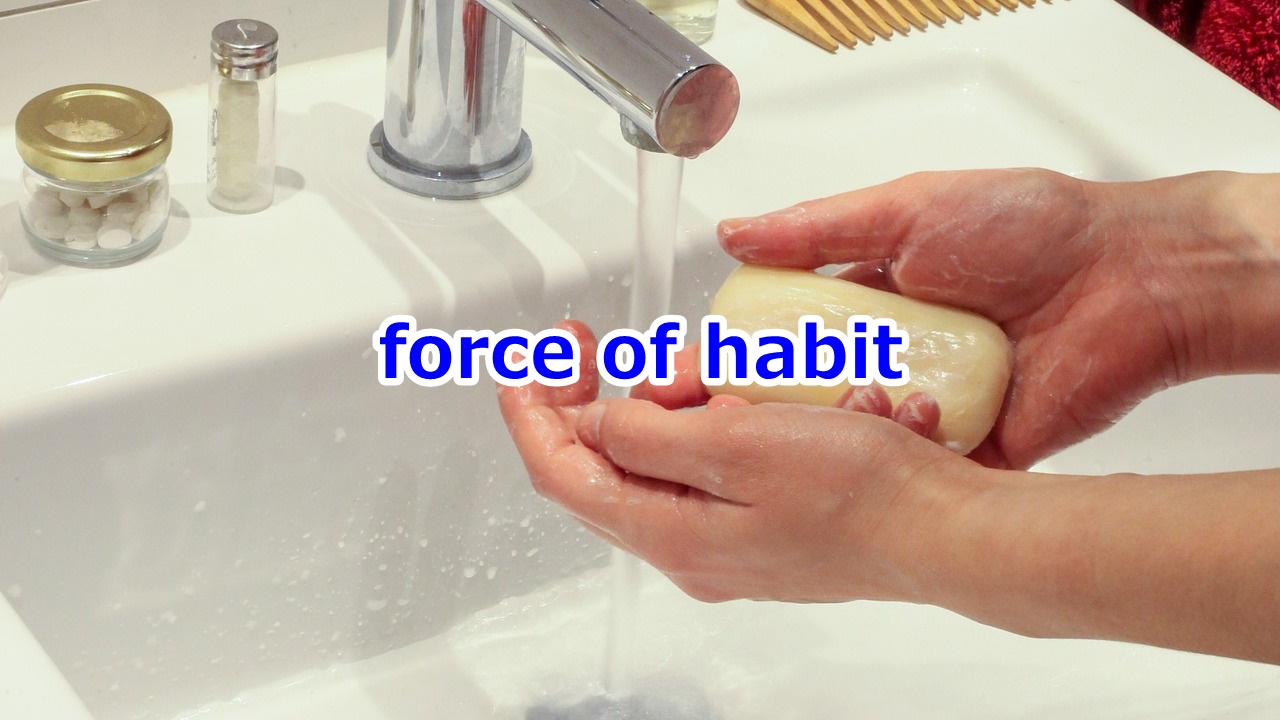force of habit いつもの癖・習慣