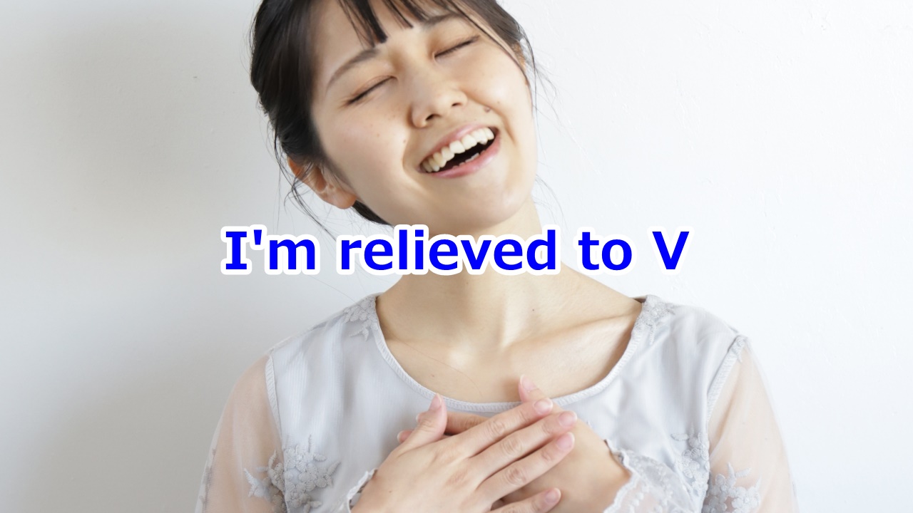 I'm relieved to V …して安心、安堵、ほっとしている