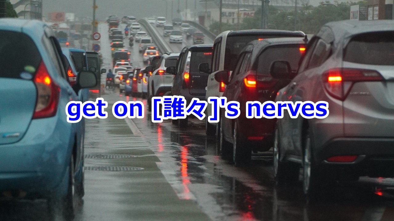 get on [誰々]'s nerves …をイライラさせる