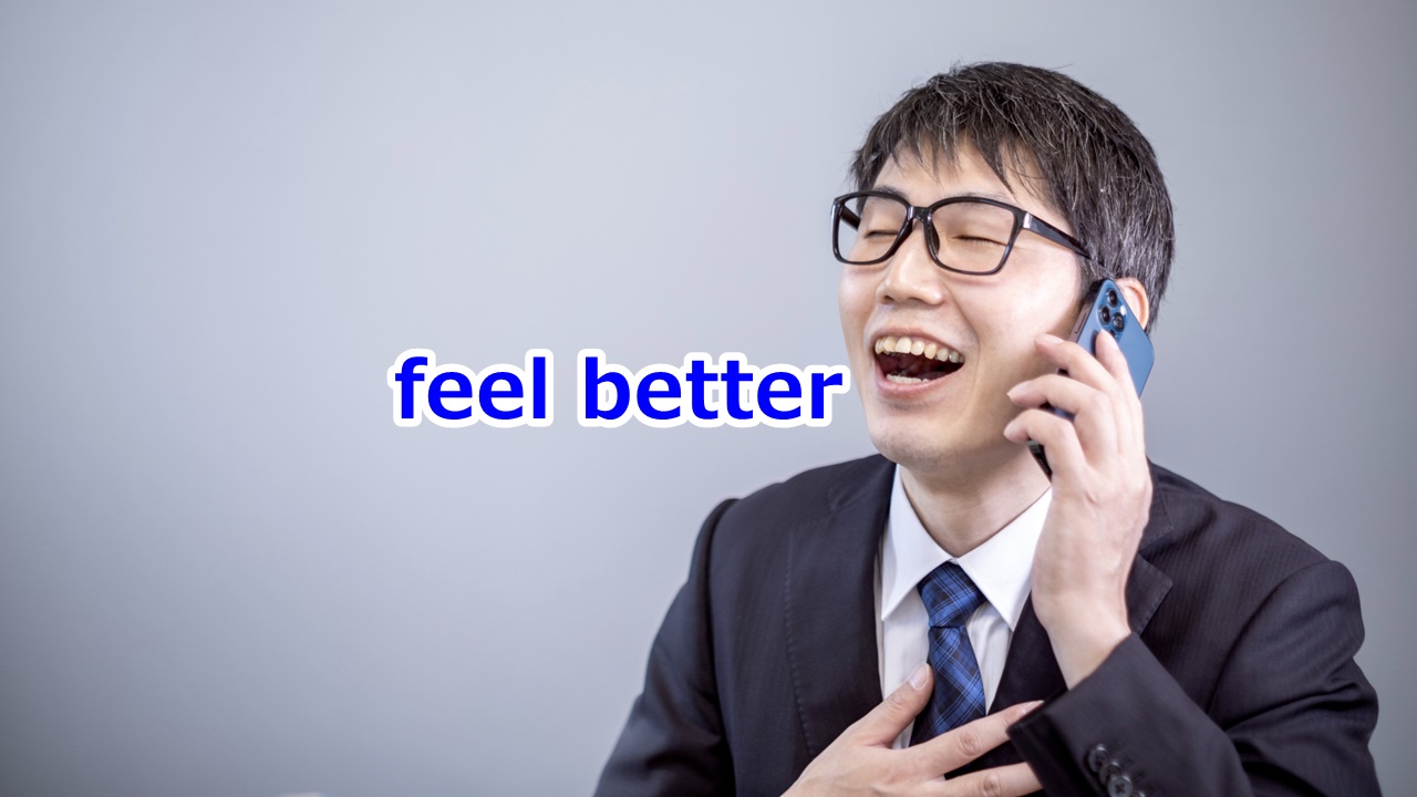 feel better 安心する、うれしい、…でよかった