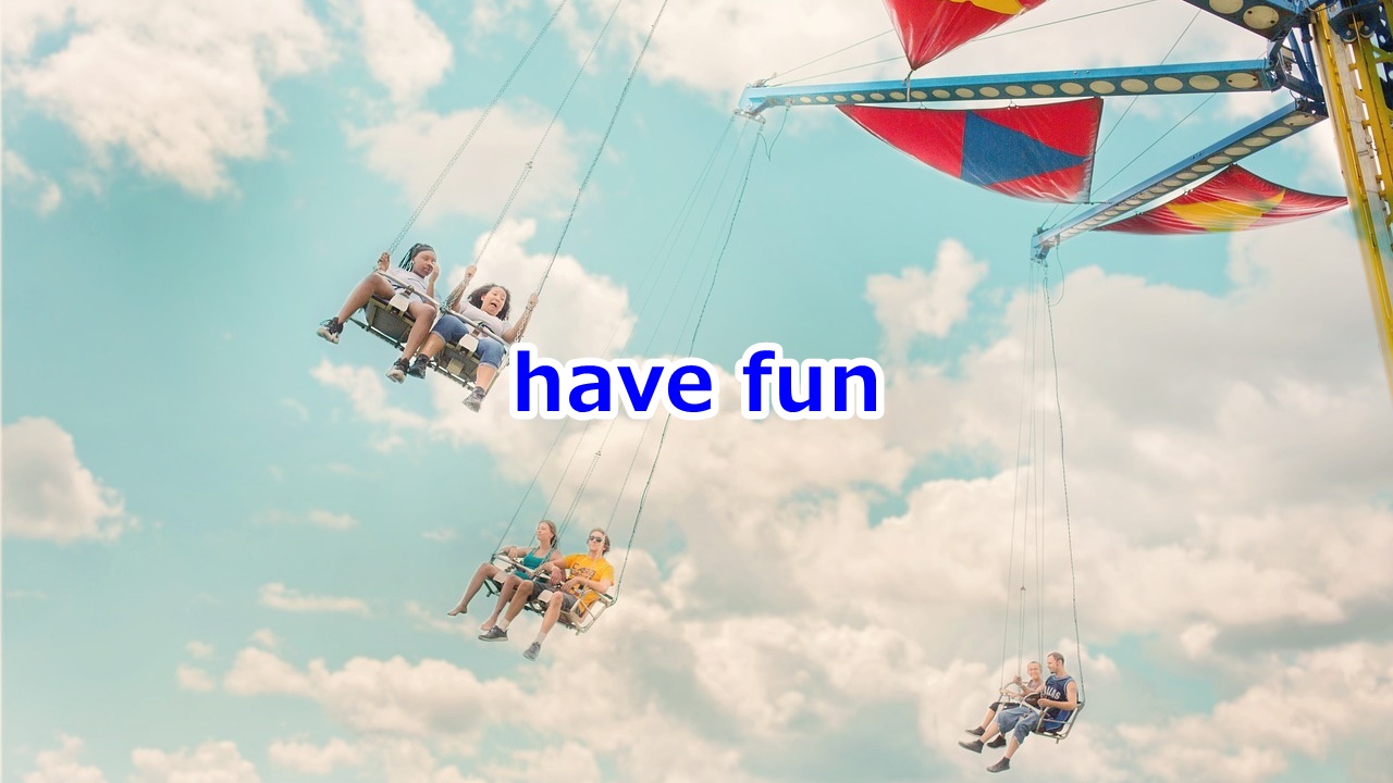 have fun 楽しい時間を過ごす、楽しむ