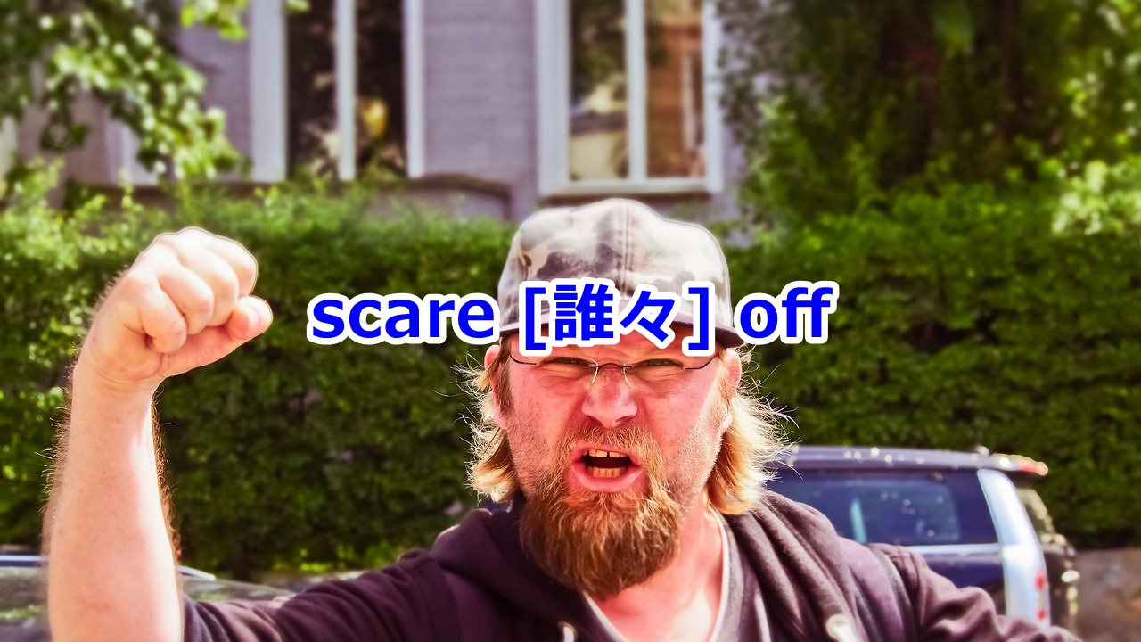 scare [誰々] off …を怖がらせて退散させる