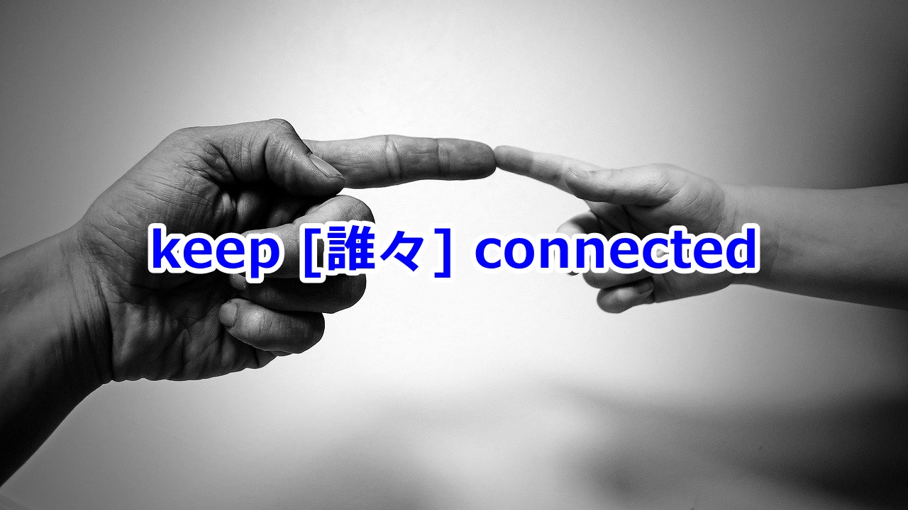 keep [誰々] connected …とのつながり・連絡を保つ