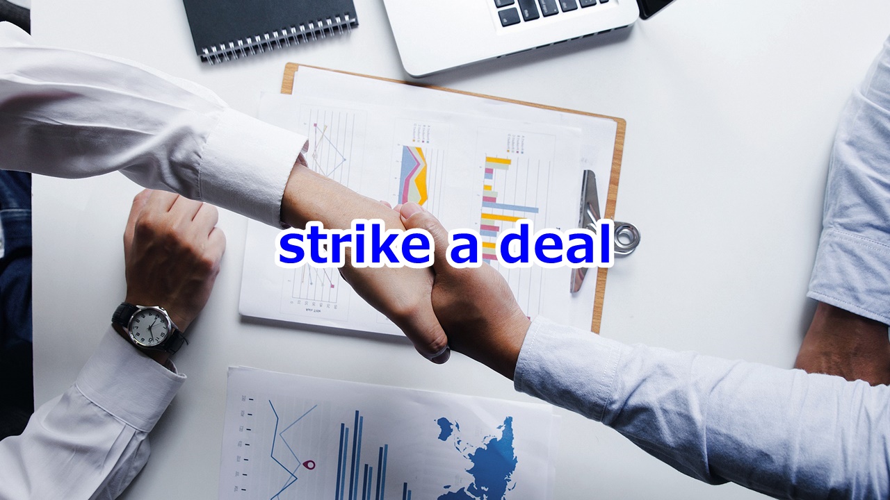 strike a deal 合意に至る、取引をまとめる、契約を結ぶ