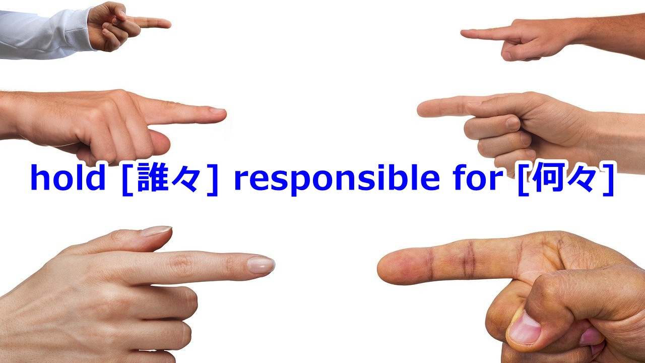 hold [誰々] responsible …に責任を負わせる