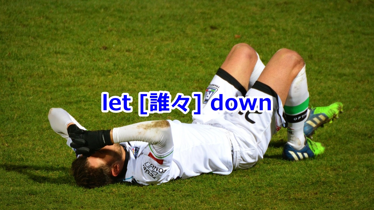 let [誰々] down …をがっかりさせる、…の期待を裏切る