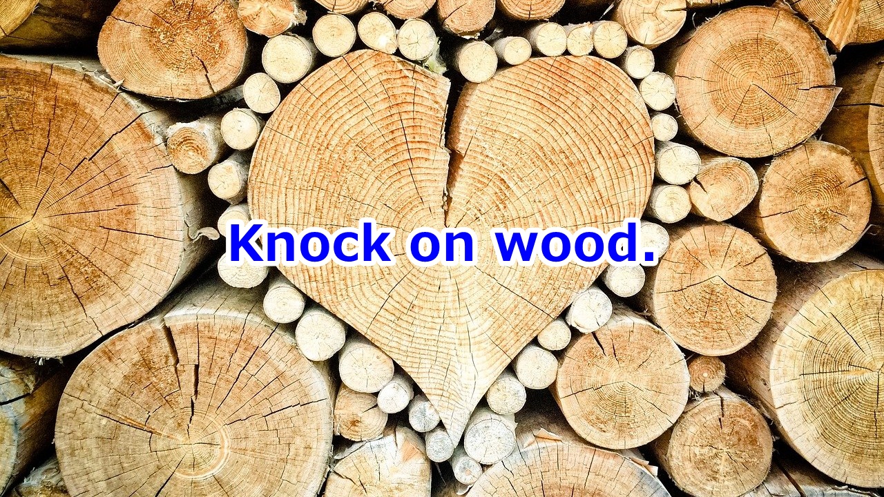 Knock on wood. 悪いことが起こりませんように。