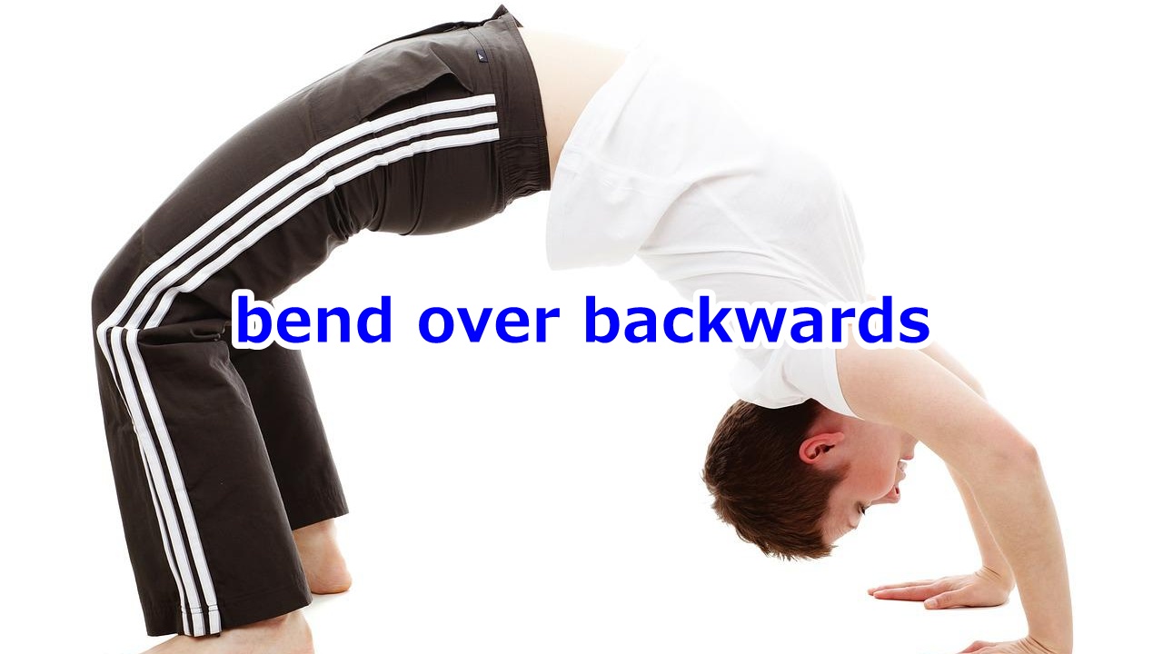 bend over backwards (誰かのために) 必死に努力する