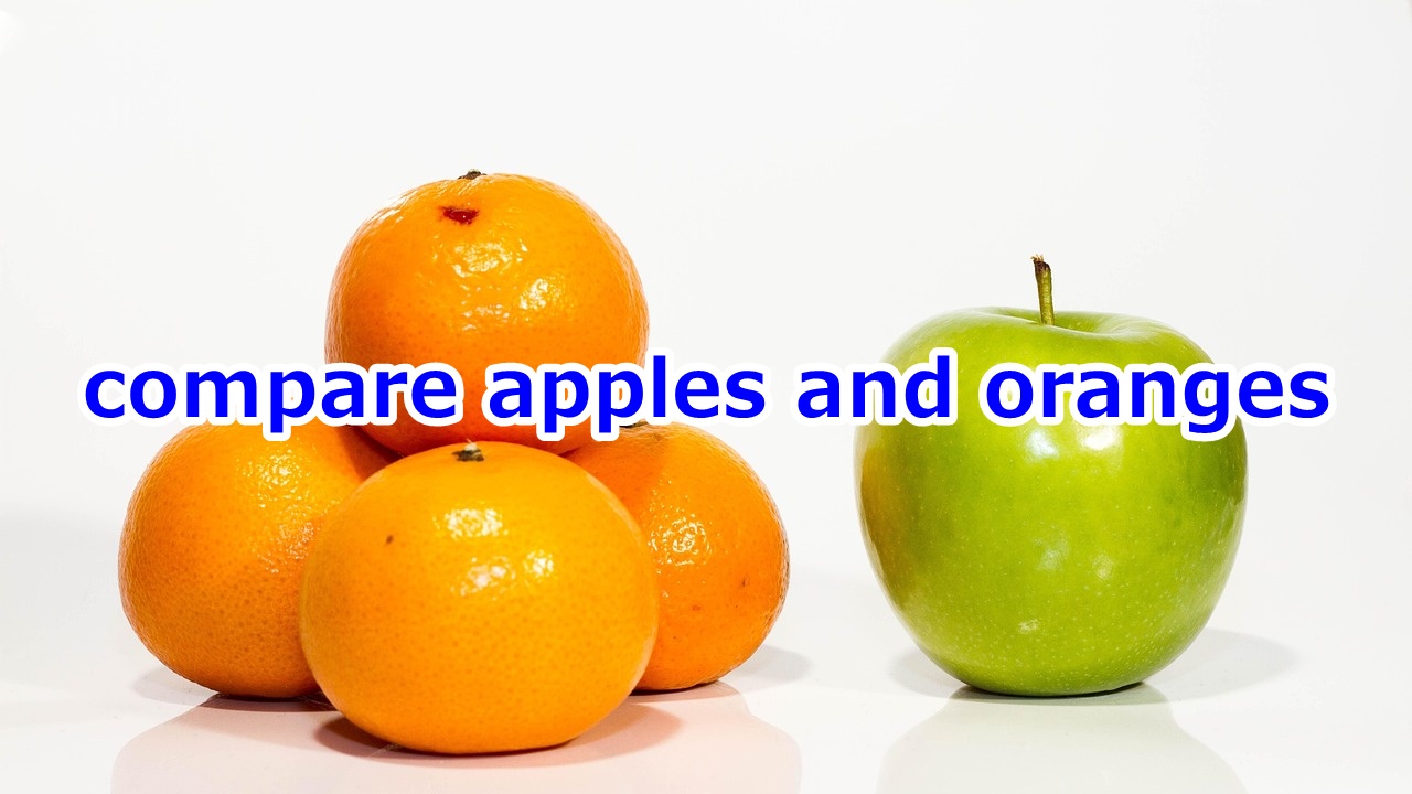 compare apples and oranges 比較にならない