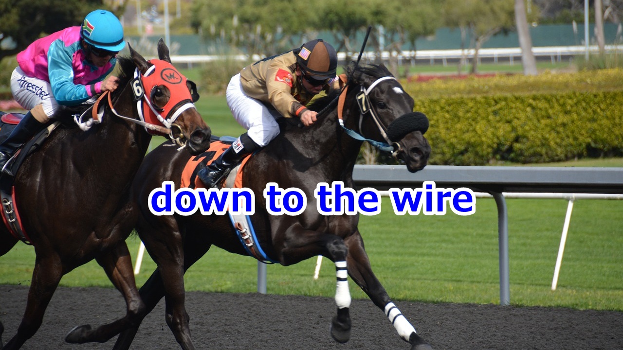 down to the wire 最後の最後までわからない