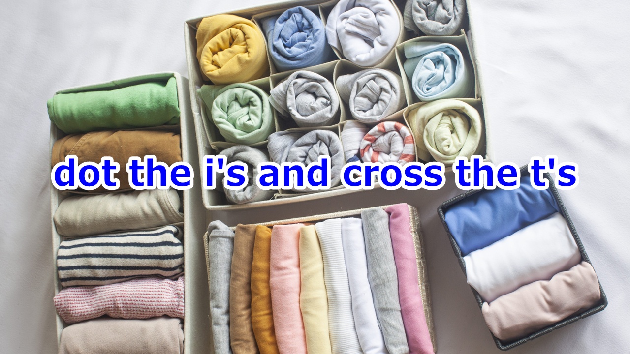 dot the i's and cross the t's 細部まで完璧に仕上げる