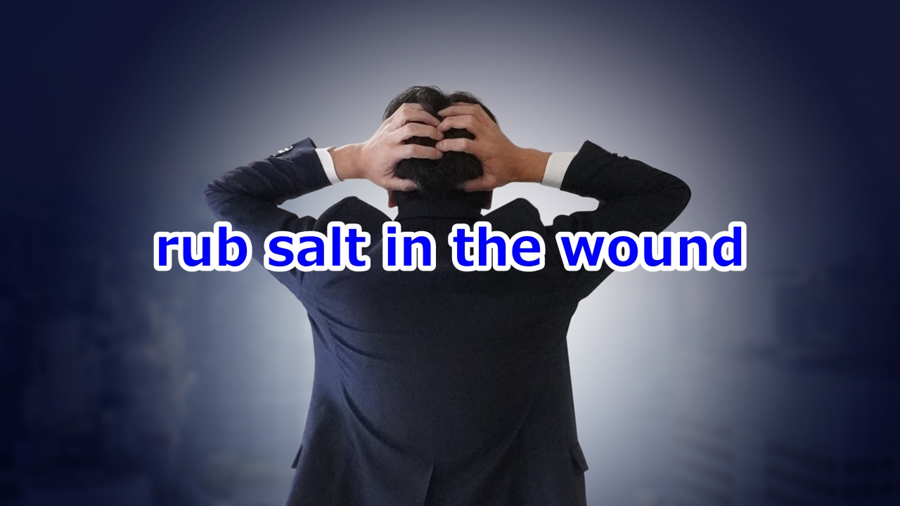 rub salt in the wound 傷口に塩を塗る