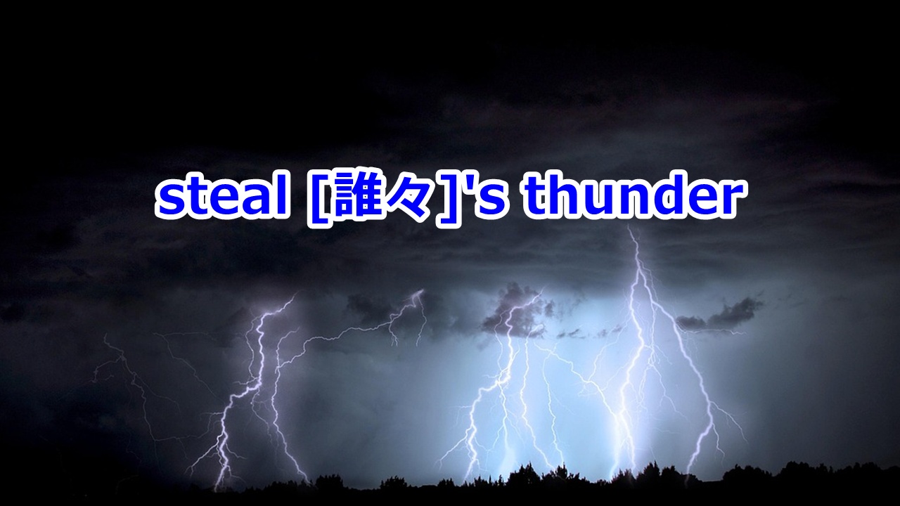 steal [誰々]'s thunder 手柄を奪う、出し抜く