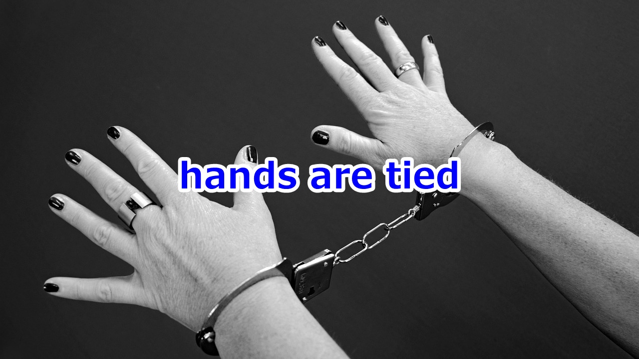 one's hands are tied どうすることもできない