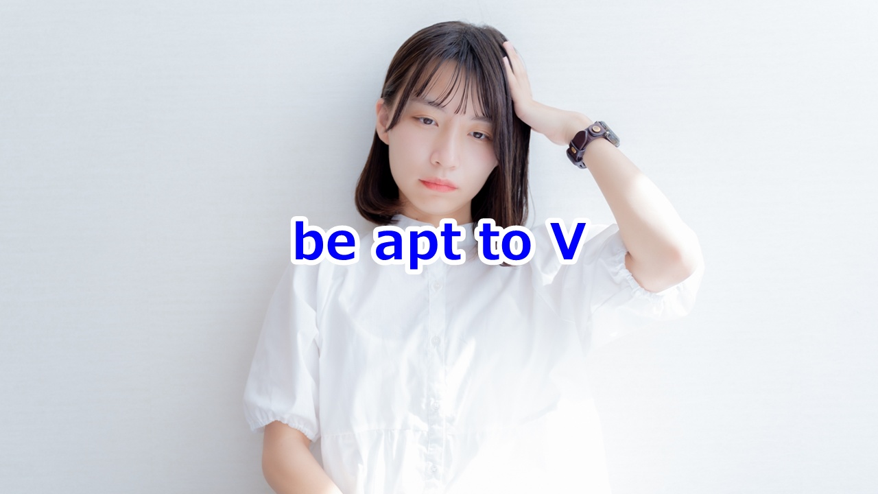 be apt to V …しがちだ、…しやすい