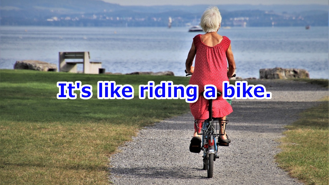 It's like riding a bike. 体が覚えている