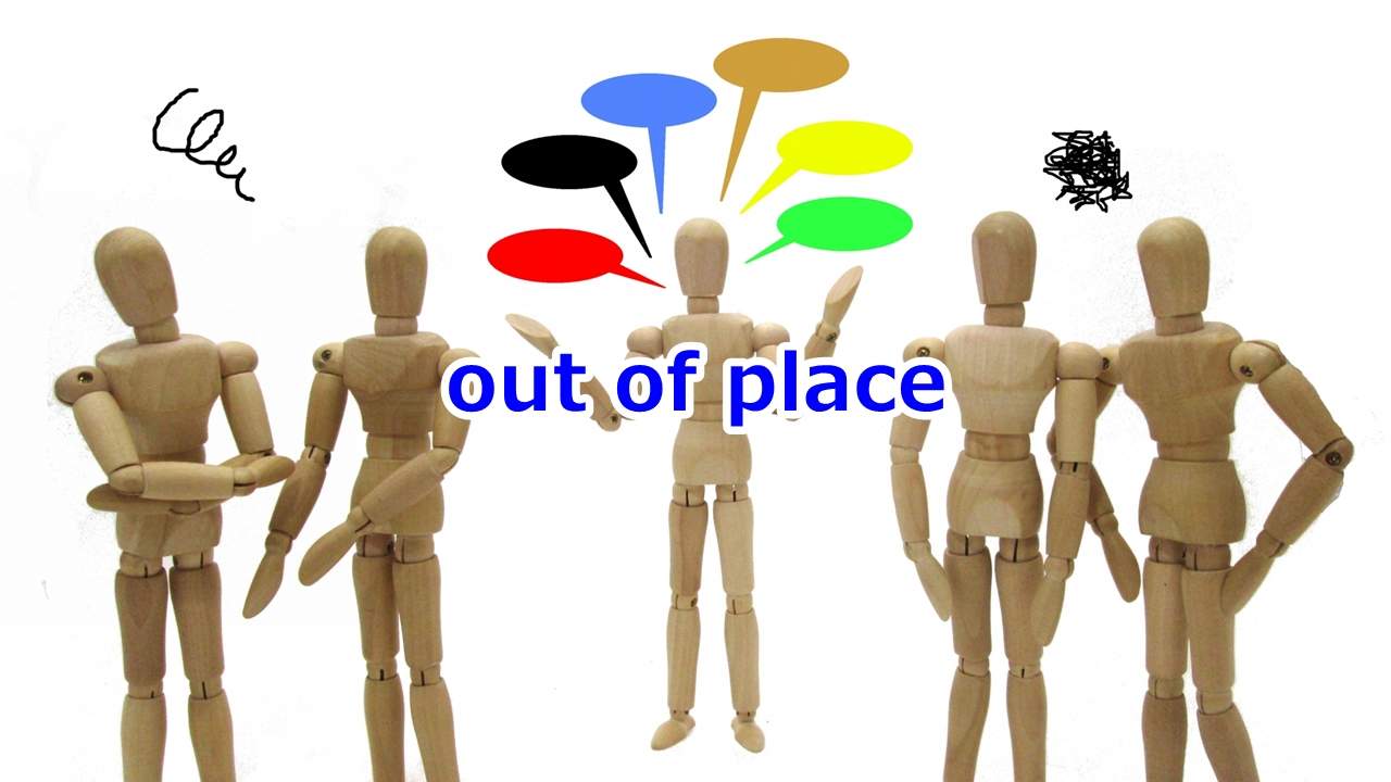 out of place 場違いな、状況にそぐわない